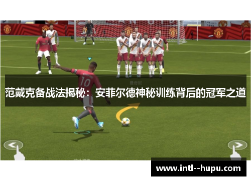 范戴克备战法揭秘：安菲尔德神秘训练背后的冠军之道