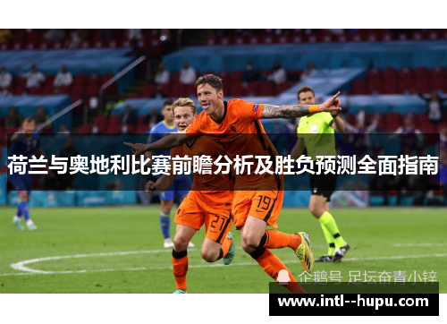 荷兰与奥地利比赛前瞻分析及胜负预测全面指南 荷兰与奥地利比赛前瞻分析及胜负预测全面指南