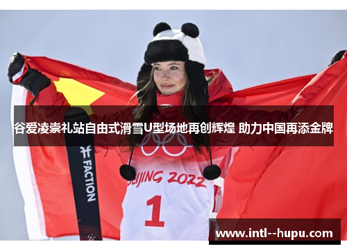 谷爱凌崇礼站自由式滑雪U型场地再创辉煌 助力中国再添金牌