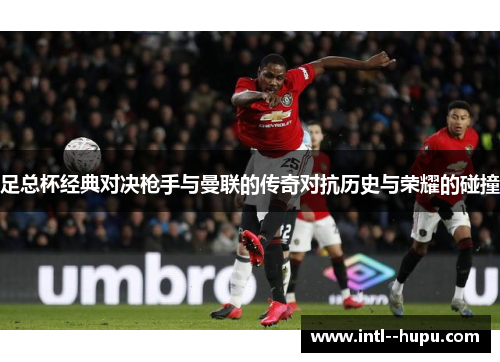 足总杯经典对决枪手与曼联的传奇对抗历史与荣耀的碰撞