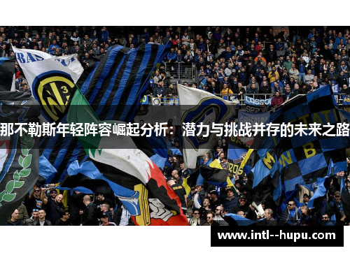 那不勒斯年轻阵容崛起分析：潜力与挑战并存的未来之路