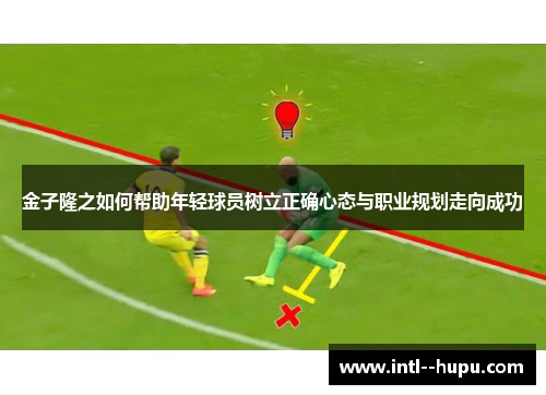 金子隆之如何帮助年轻球员树立正确心态与职业规划走向成功