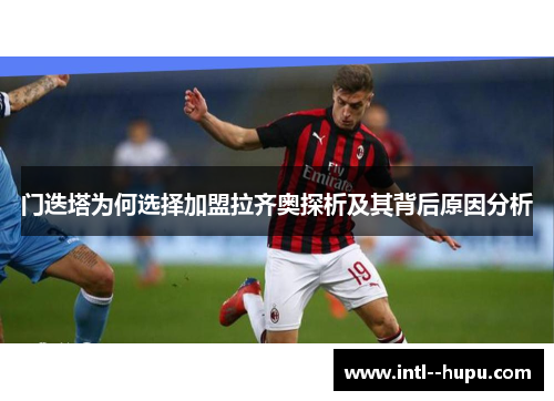 门迭塔为何选择加盟拉齐奥探析及其背后原因分析 门迭塔为何选择加盟拉齐奥探析及其背后原因分析