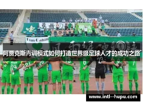 阿贾克斯青训模式如何打造世界级足球人才的成功之路