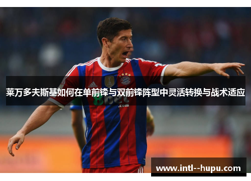 莱万多夫斯基如何在单前锋与双前锋阵型中灵活转换与战术适应