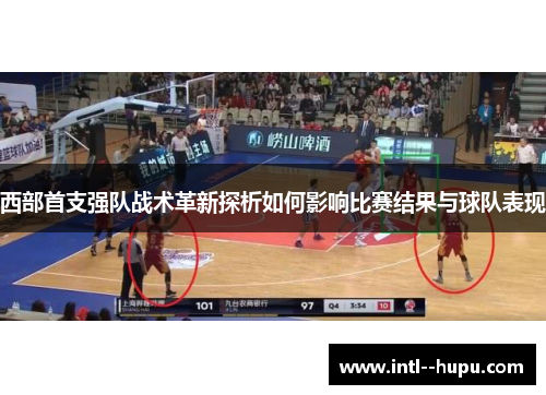 西部首支强队战术革新探析如何影响比赛结果与球队表现