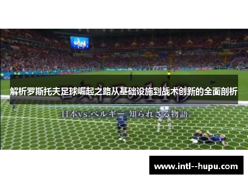 解析罗斯托夫足球崛起之路从基础设施到战术创新的全面剖析