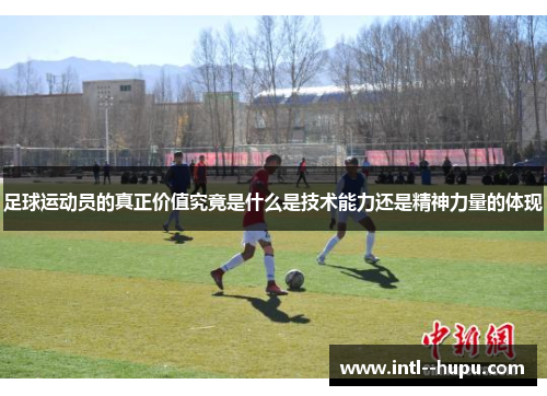 足球运动员的真正价值究竟是什么是技术能力还是精神力量的体现