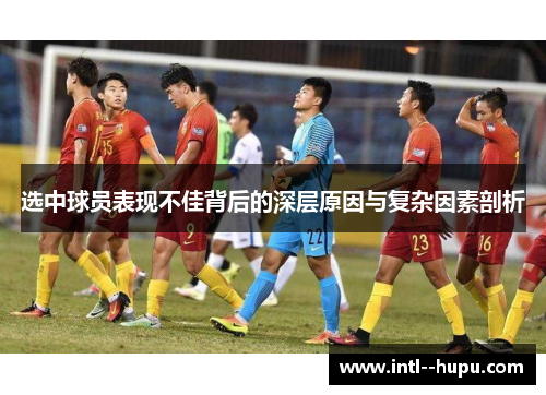 选中球员表现不佳背后的深层原因与复杂因素剖析