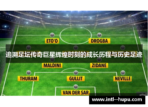 追溯足坛传奇巨星辉煌时刻的成长历程与历史足迹