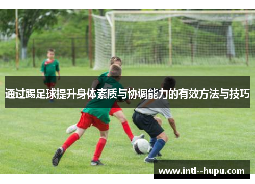 通过踢足球提升身体素质与协调能力的有效方法与技巧