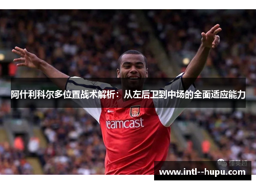 阿什利科尔多位置战术解析:从左后卫到中场的全面适应能力 阿什利科尔多位置战术解析:从左后卫到中场的全面适应能力