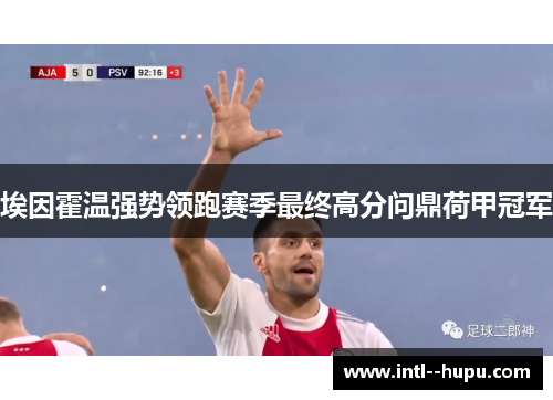 埃因霍温强势领跑赛季最终高分问鼎荷甲冠军 埃因霍温强势领跑赛季最终高分问鼎荷甲冠军