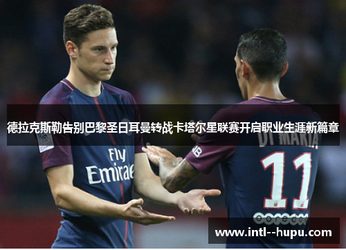 德拉克斯勒告别巴黎圣日耳曼转战卡塔尔星联赛开启职业生涯新篇章 德拉克斯勒告别巴黎圣日耳曼转战卡塔尔星联赛开启职业生涯新篇章