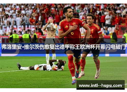 弗洛里安·维尔茨伤愈复出德甲称王欧洲杯开幕闪电破门