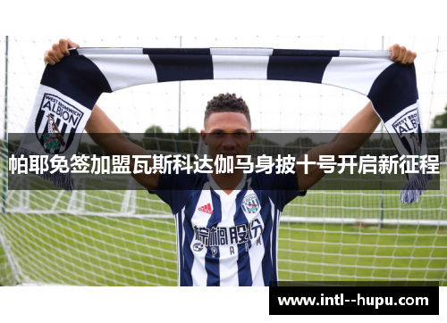 帕耶免签加盟瓦斯科达伽马身披十号开启新征程