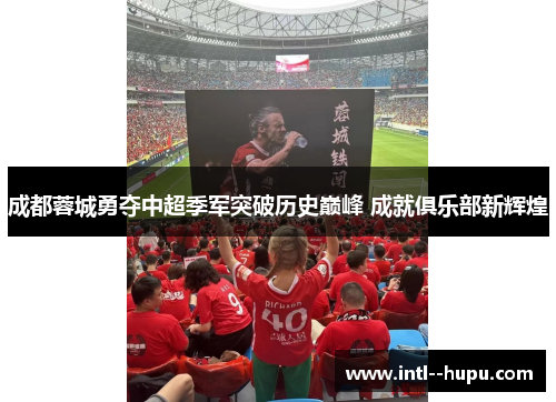 成都蓉城勇夺中超季军突破历史巅峰 成就俱乐部新辉煌 成都蓉城勇夺中超季军突破历史巅峰 成就俱乐部新辉煌