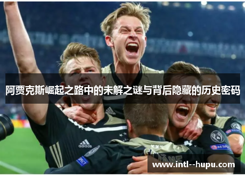 阿贾克斯崛起之路中的未解之谜与背后隐藏的历史密码