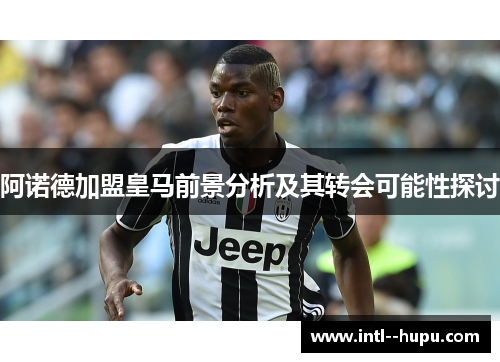阿诺德加盟皇马前景分析及其转会可能性探讨